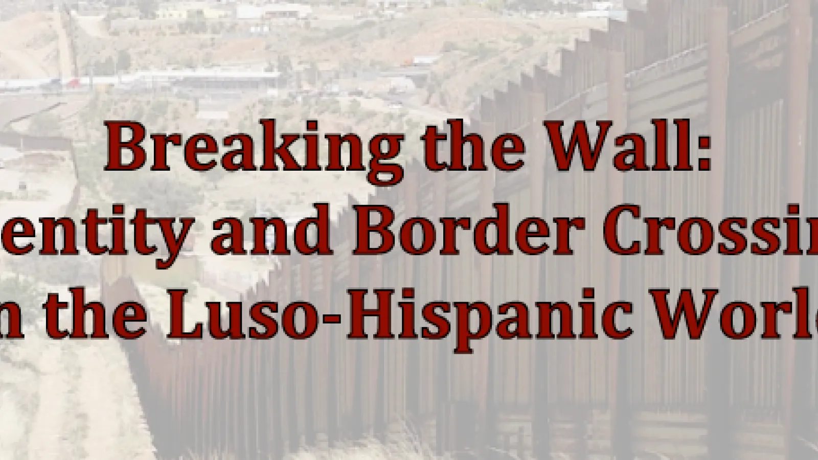 Image reads: Breaking the Wall: Identity and Border Crossing in the Luso-Hispanic World